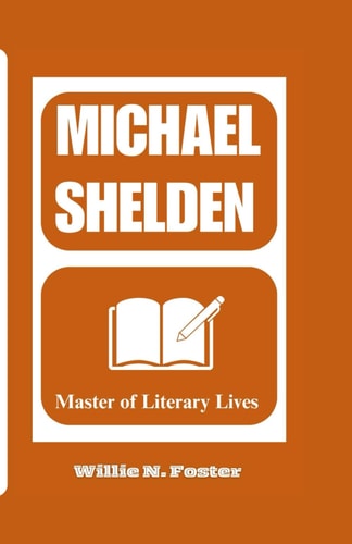 Michael Shelden Master of Literary Lives