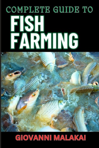 Complete Guide to Fish Farming Expert Techniques, Sustainable Practices, And Profit Strategies For Successful Aquaculture