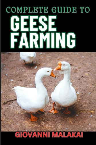 Complete Guide to Geese Farming Essential Techniques, Sustainable Practices, And Profitable Strategies For Raising Healthy Birds