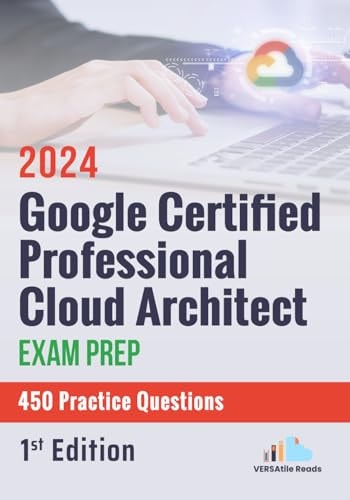 Google Certified Professional Cloud Architect Exam Prep 450 Practice Questions 1st Edition - 2024