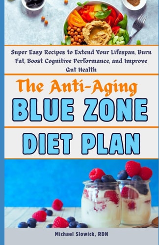 The Anti-Aging Blue Zone Diet Plan Super Easy Recipes to Extend Your Lifespan, Burn Fat, Boost Cognitive Performance, and Improve Gut Health