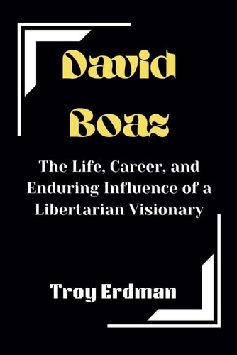 David Boaz The Life, Career, and Enduring Influence of a Libertarian Visionary