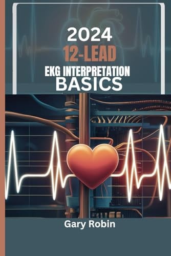2024 Lead Ekg Interpretation Basics Your Ultimate Knowledge-based Guide to Deciphering the Heart's Electrical Language with Confidence and Precision