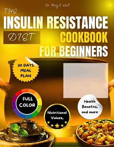 Insulin Resistance Diet Cookbook for Beginners Easy and Delicious Recipes, Each with Health Benefits, Full Color Pictures, A Month Meal Plan and More