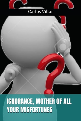 Ignorance, Mother of All Your Misfortunes