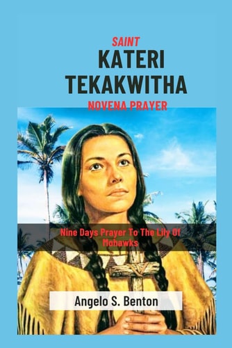 Saint Kateri Tekakwitha Novena Prayer Nine Days Prayer To The Lily Of Mohawks