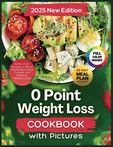 0 Point Weight Loss Cookbook With Pictures 2025 Stress-Free Recipes to Boost Metabolism, Shed Pounds and Enhance Healthy Living. 28-Day Meal Plan Included