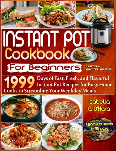 Instant Pot Cookbook For Beginners With Pictures 1999 Days of Fast, Fresh and Flavorful Instant Pot Recipes for Busy Home Cooks to Streamline Your Weekdays Meals. Effortless Meals in Minutes