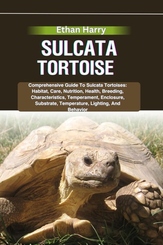 Sulcata Tortoise Comprehensive Guide To Sulcata Tortoises: Habitat, Care, Nutrition, Health, Breeding, Characteristics, Temperament, Enclosure, Substrate, Temperature, Lighting, And Behavior