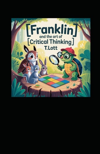 Franklin and the Art of Critical Thinking "A Guide for Helping Parents, Teachers, and Therapist to Teach Children Critical Learning Skills"
