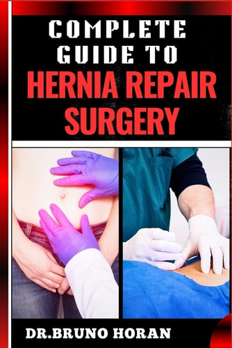 Complete Guide to Hernia Repair Surgery Comprehensive Handbook To Procedures, Recovery, And Minimizing Complications For Effective Treatment