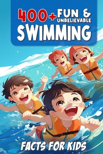 400+ Fun & Unbelievable Swimming Facts for Kids Uncover Mind-Blowing, Educational, and Surprising Swimming Facts for Young Champions! (Swim Dreams: Ultimate Swimming Gift for Kids & Fans)