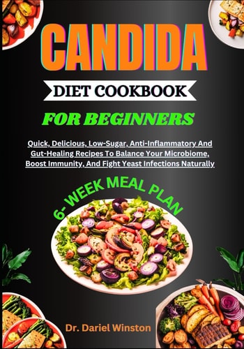 Candida Diet Cookbook for Beginners Quick, Delicious, Low-Sugar, Anti-Inflammatory And Gut-Healing Recipes To Balance Your Microbiome, Boost Immunity, And Fight Yeast Infections Naturally