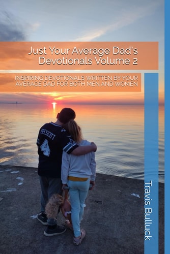 Just Your Average Dad's Devotionals Volume 2 Inspiring Devotionals Written by Your Average Dad for Both Men and Women
