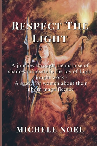 Respect the Light A Journey Through the Malaise of Shadow Mindsets to the Joy of Light Thought Work- A Study for Women about Their Inborn Magnificence