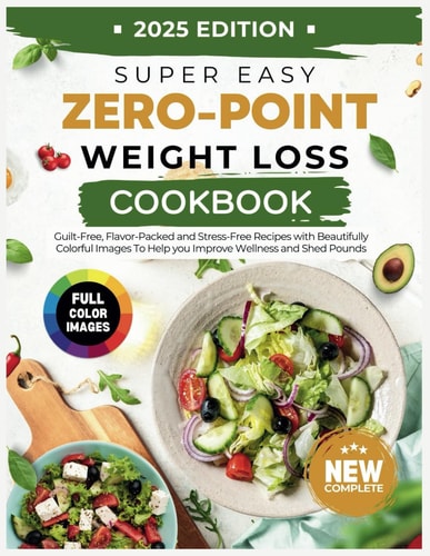 Super Easy Zero Point Weight Loss Cookbook 2025 Edition Guilt-Free, Flavor-Packed and Stress-Free Recipes with Beautifully Colorful Images To Help You Improve Wellness and Stay Pounds