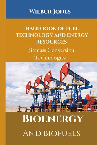 Handbook of Fuel Technology and Energy Resources Biomass Conversion Technologies