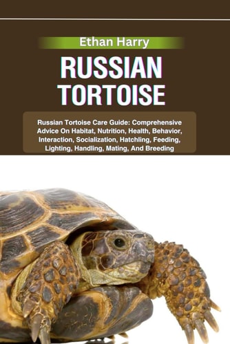 Russian Tortoise Russian Tortoise Care Guide: Comprehensive Advice On Habitat, Nutrition, Health, Behavior, Interaction, Socialization, Hatchling, Feeding, Lighting, Handling, Mating, And Breeding