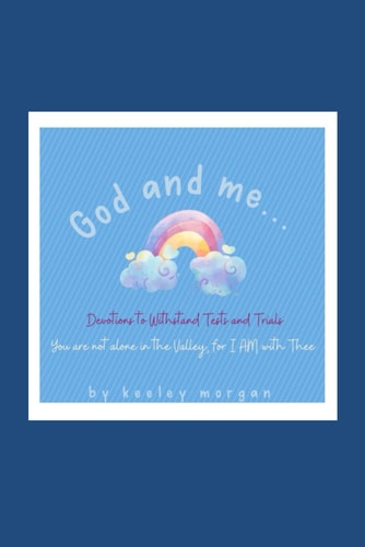God and Me Devotions to Withstand Tests and Trials...You are Not Alone in the Valley, for I AM with Thee.
