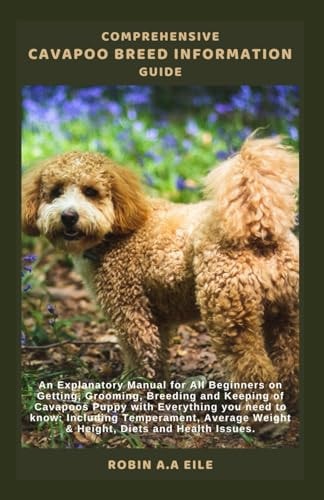 Comprehensive Cavapoo Breed Information Guide An Explanatory Manual for All Beginners on Getting, Grooming, Breeding and Keeping of Cavapoos Puppy with Everything You Need to Know: Including Temperam