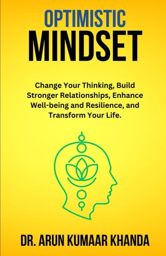 Optimistic Mindset Change Your Thinking, Build Stronger Relationships, Enhance Well-being and Resilience, and Transform Your Life.