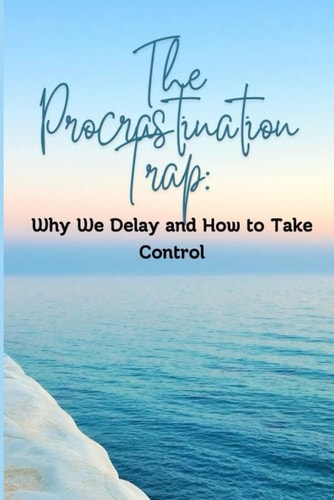 The Procrastination Trap Why We Delay and How to Take Control