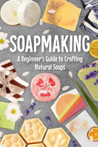 Soapmaking A Beginner's Guide to Crafting Natural Soaps