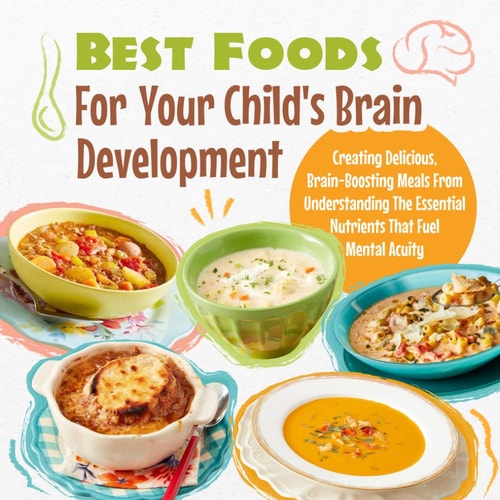 Best Foods For Your Child's Brain Development Creating Delicious, Brain-Boosting Meals From Understanding The Essential Nutrients That Fuel Mental Acuity: The Ultimate Guide To Brain-Boosting Foods For Kids
