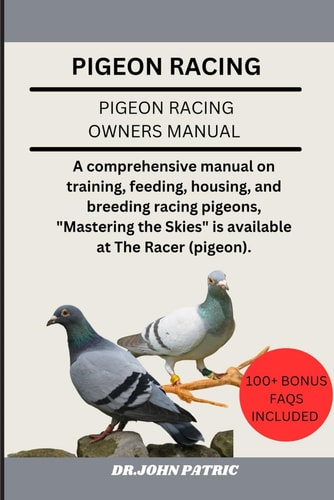 Pigeon Racing A Comprehensive Manual on Training, Feeding, Housing, and Breeding Racing Pigeons, "Mastering the Skies" is Available at The Racer (pigeon).