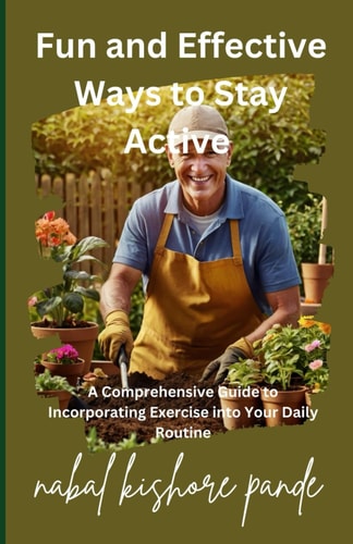 Fun and Effective Ways to Stay Active A Comprehensive Guide to Incorporating Exercise Into Your Daily Life
