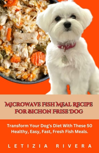 Microwave Fish Meal Recipe For Bichon Frise Dog Transform Your Dog's Diet With These 50 Healthy, Easy, Fast, Fresh Fish Meals.