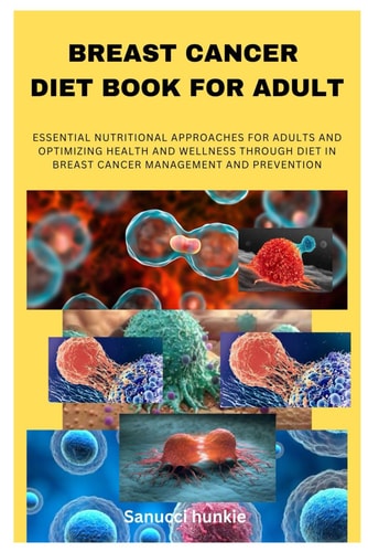 Breast Cancer Diet Book for Adult Essential Nutritional Approaches for Adults and Optimizing Health and Wellness Through Diet in Breast Cancer Management and Prevention