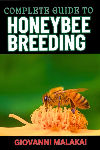 Complete Guide to Honeybee Breeding Master Techniques For Sustainable Apiary Success, Genetic Improvement And Enhanced Hive Health