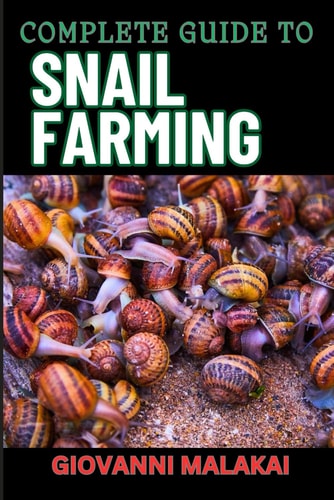 Complete Guide to Snail Farming Expert Tips, Profitable Techniques, And Sustainable Practices For Successful Heliculture