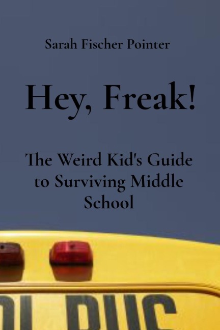 Hey, Freak! The Weird Kid's Guide to Surviving Middle School