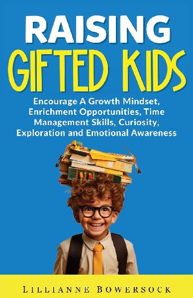 RAISING GIFTED KIDS: ENCOURAGE A GROWTH MINDSET, ENRICHMENT OPPORTUNITIES, TIME MANAGEMENT SKILLS, CURIOSITY, EXPLORATION AND EMOTIONAL AWARENESS