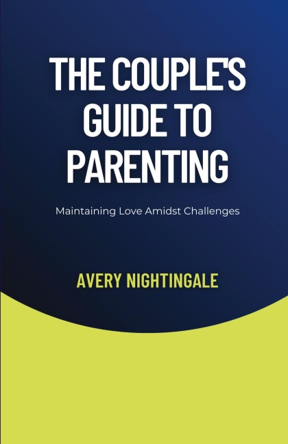 The Couples Guide to Parenting: Maintaining Love Amidst Challenges