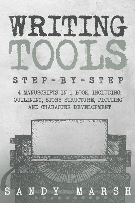 Writing Tools: Step-by-Step | 4 Manuscripts in 1 Book | Essential Writing Prompts, Writing Skills and Writing Tips & Tricks Any Writer Can Learn