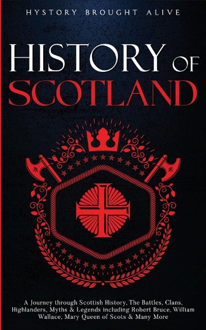 Scotland: A Journey through Scottish History, Battles, Clans, Highlanders, Myths, Legends & More