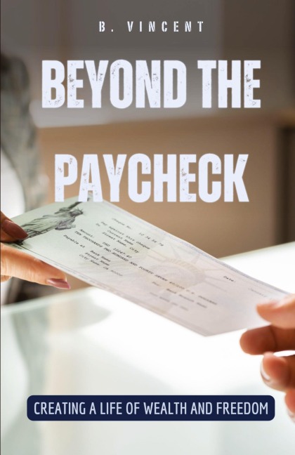 Beyond the Paycheck: Creating a Life of Wealth and Freedom