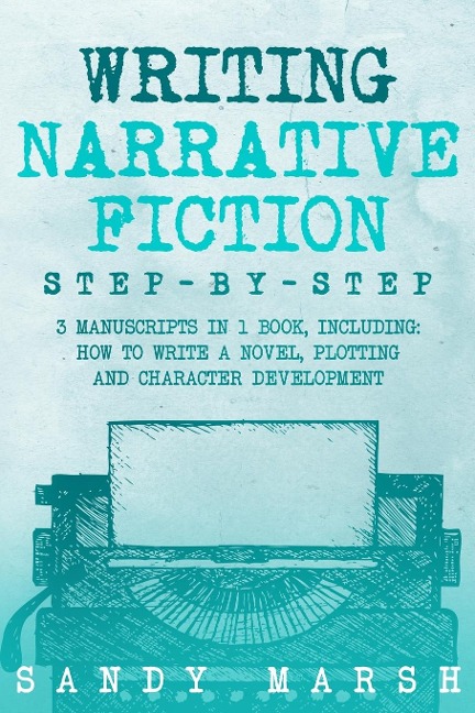 Writing Narrative Fiction: Step-by-Step | 3 Manuscripts in 1 Book | Essential Narrative Writing, Fiction Writing and Narrative Fiction Tricks Any Writer Can Learn