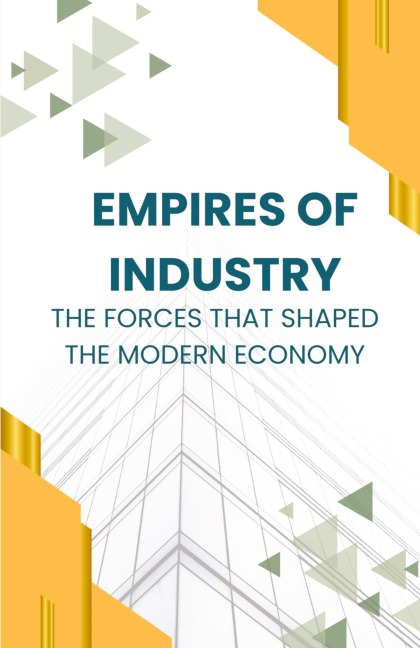 Empires of Industry: The Forces That Shaped the Modern Economy