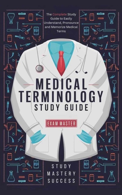 Medical Terminology Study Guide: The Complete Study Guide to Easily Understand, Pronounce and Memorize Medical Terms