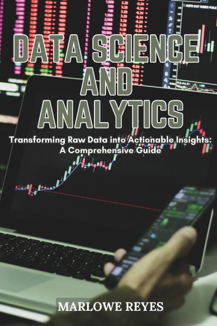 Data Science and Analytics: Transforming Raw Data into Actionable Insights: A Comprehensive Guide