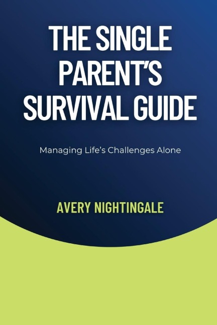 The Single Parents Survival Guide: Managing Lifes Challenges Alone