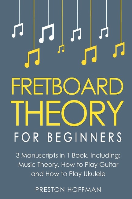 Fretboard Theory: For Beginners - Bundle - The Only 3 Books You Need to Learn Fretboard Music Theory, Ukulele and Guitar Fretboard Technique Today