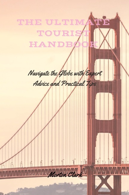The Ultimate Tourist Handbook: Navigate the Globe with Expert Advice and Practical Tips