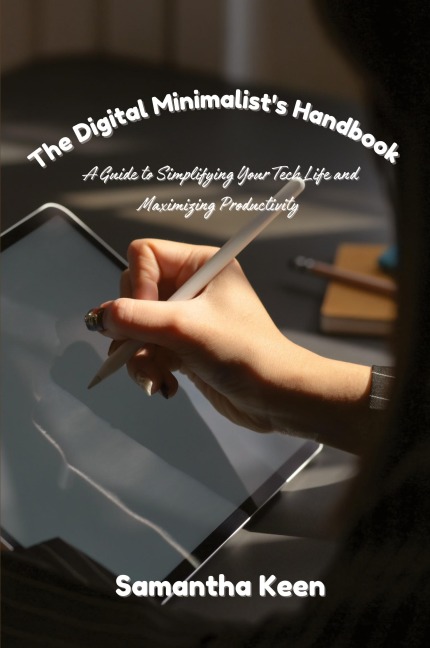 The Digital Minimalists Handbook: A Guide to Simplifying Your Tech Life and Maximizing Productivity