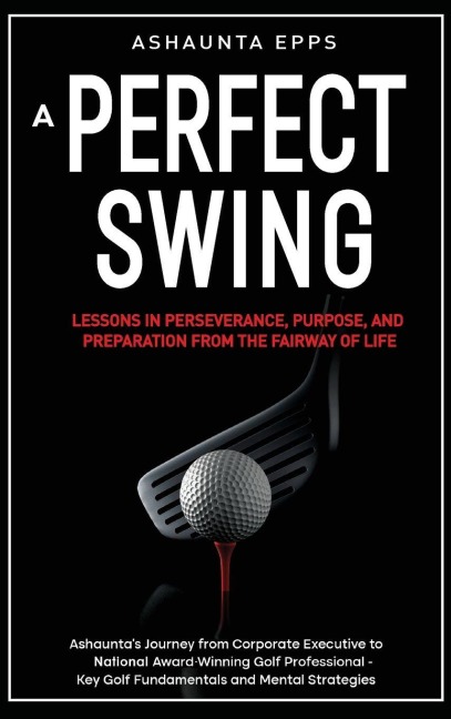 A Perfect Swing: Lessons in Perseverance, Purpose, and Preparation From The Fairway of Life