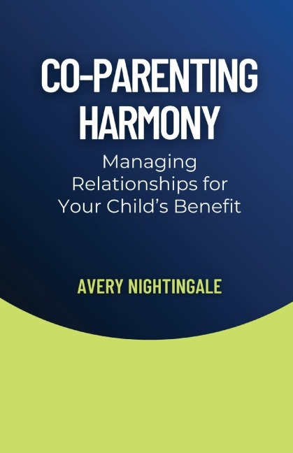 Co-Parenting Harmony: Managing Relationships for Your Childs Benefit